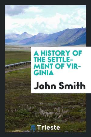 A History of the Settlement of Virginia de John Smith