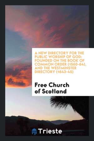 A New Directory for the Public Worship of God: Founded on the Book of Common Order, 1560-64, and the Westminster Directory, 1643-45 de Free Church Of Scotland