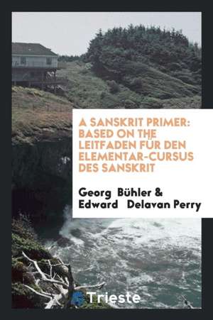 A Sanskrit Primer: Based on the Leitfaden Für Den Elementar-Cursus Des Sanskrit of Professor ... de Georg Buhler