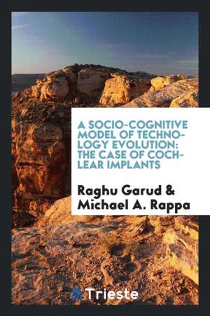 A Socio-Cognitive Model of Technology Evolution: The Case of Cochlear Implants de Raghu Garud