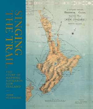 Singing the Trail: The Story of Mapping Aotearoa New Zealand de John Mccrystal