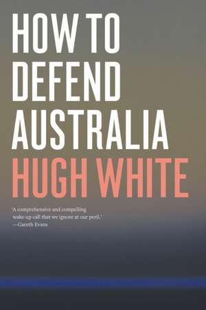 How to Defend Australia de Hugh White