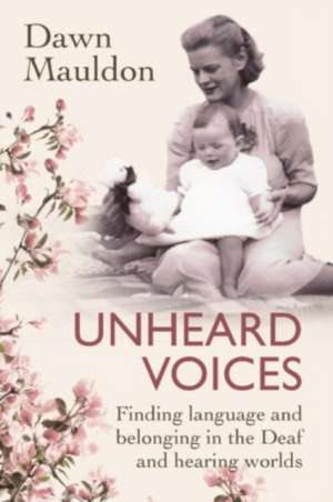 Unheard Voices: Finding language and belonging in the Deaf and hearing worlds de Dawn Mauldon