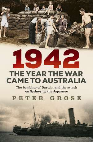 1942: The Year the War Came to Australia: The Bombing of Darwin and the Attack on Sydney by the Japanese