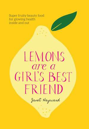 Lemons are a Girl's Best Friend: Super fruity beauty food for glowing health inside and out de Janet Hayward