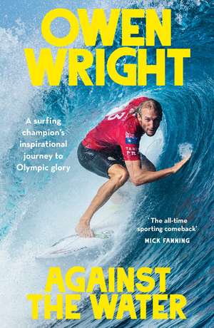 Against the Water: A surfing champion's inspirational journey to Olympic glory de Owen Wright