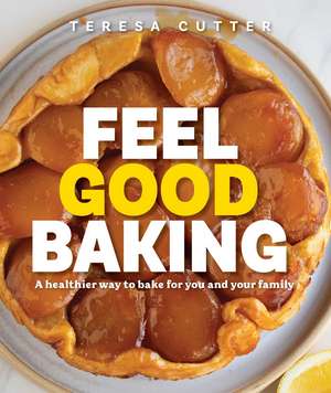 Feel Good Baking: 100 of my favourite healthy baking recipes for you and your family de Teresa Cutter