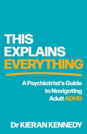 This Explains Everything: A psychiatrist's guide to navigating adult ADHD de Dr Kieran Kennedy