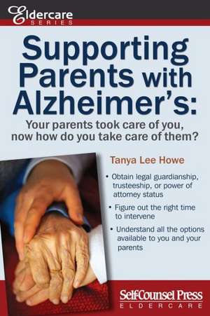 Supporting Parents with Alzheimer's: Your Parents Took Care of You, Now How Do You Take Care of Them? de Tanya Lee Howe