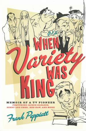 When Variety Was King: Memoir of a TV Pioneer: Featuring Jackie Gleason, Sonny and Cher, Hee-Haw, and More de Frank Peppiatt