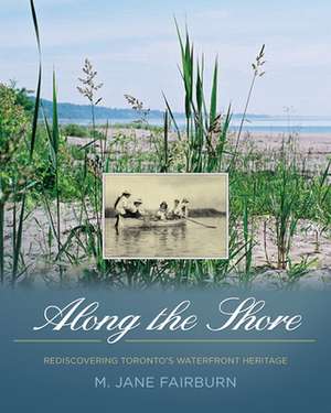 Along the Shore: Rediscovering Toronto's Waterfront Heritage de M. Jane Fairburn