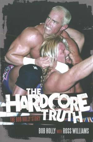 The Hardcore Truth: The Bob Holly Story de Bob Holly