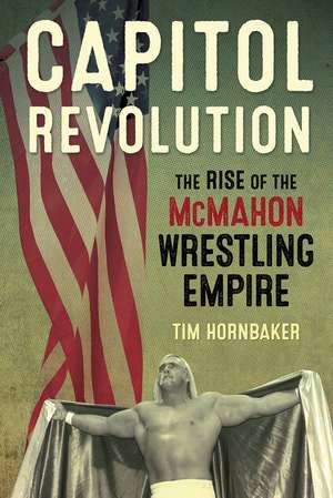 Capitol Revolution: The Rise of the McMahon Wrestling Empire de Tim Hornbaker