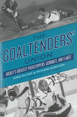 The Goaltenders' Union: Hockey's Greatest Puckstoppers, Acrobats and Flakes de Greg Oliver