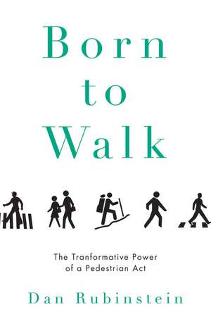 Born to Walk: The Transformative Power of a Pedestrian Act de Dan Rubinstein