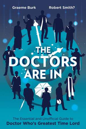 The Doctors Are In: The Essential and Unofficial Guide to Doctor Who's Greatest Time Lord de Graeme Burk