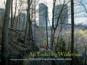 An Enduring Wilderness: Torontos Natural Parklands de Robert Burley