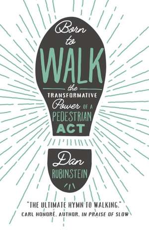 Born to Walk: The Transfromative Power of a Pedestrian Act de Dan Rubinstein