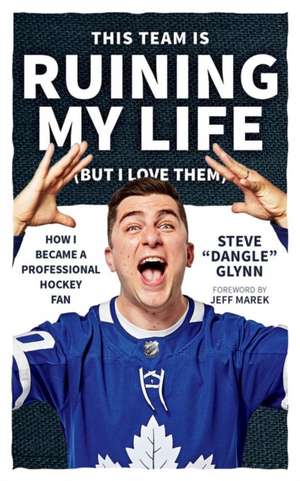 This Team Is Ruining My Life (But I Love Them): How I Became a Professional Hockey Fan de Steve 'Dangle' Glynn