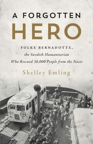 A Forgotten Hero: Folke Bernadotte, The Swedish Humanitarian Who Rescued 30,000 People from the Nazis de Shelley Emling