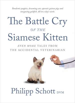 The Battle Cry of the Siamese Kitten: Even More Tales from the Accidental Veterinarian de Philipp Schott