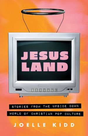 Jesusland: Stories from the Upside Down world of Christian Pop Culture de Joelle Kidd