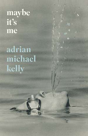 Maybe It's Me: A Memoir de Adrian Michael Kelly