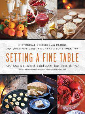 Setting a Fine Table: Historical Desserts and Drinks from the Officers' Kitchens at Fort York de Elizabeth Baird