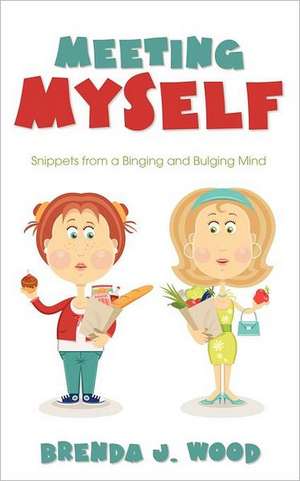 Meeting Myself: Snippets from a Binging and Bulging Mind de Brenda J. Wood