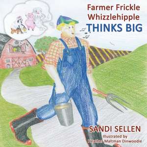 Farmer Frickle Whizzlehipple Thinks Big de Sandi Sellen