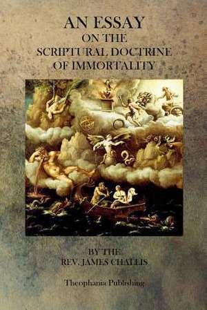 An Essay on the Scriptural Doctrine of Immortality de Rev James Challis