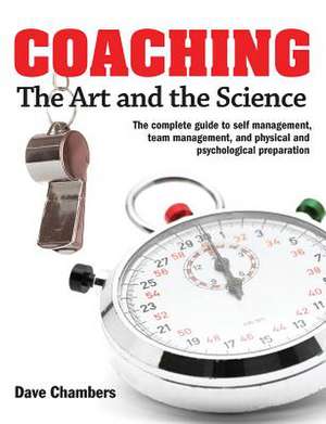 Coaching: The Art and the Science -- The Complete Guide to Self Management, Team Management, and Physical and Psychological Prep de Dave Chambers