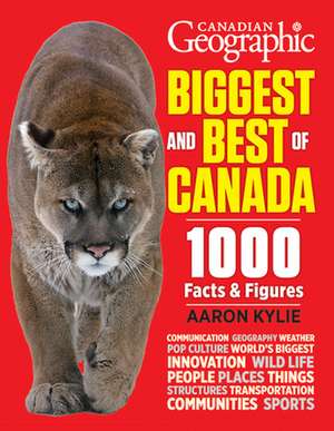 Canadian Geographic Biggest and Best of Canada: 1000 Facts and Figures de Aaron Kylie