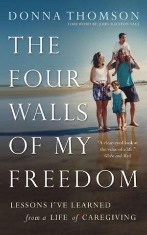 The Four Walls of My Freedom: Lessons I've Learned from a Life of Caregiving de Donna Thomson