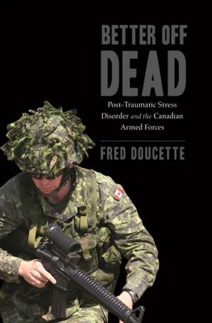 Better Off Dead: Post-Traumatic Stress Disorder and the Canadian Armed Forces de Fred Doucette