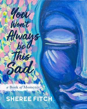 You Won't Always Be This Sad: A Book of Moments de Sheree Fitch