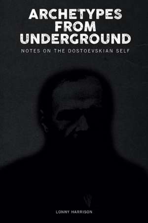 Archetypes from Underground: Notes on the Dostoevskian Self de Lonny Harrison