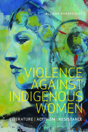 Violence Against Indigenous Women: Literature, Activism, Resistance de Allison Hargreaves