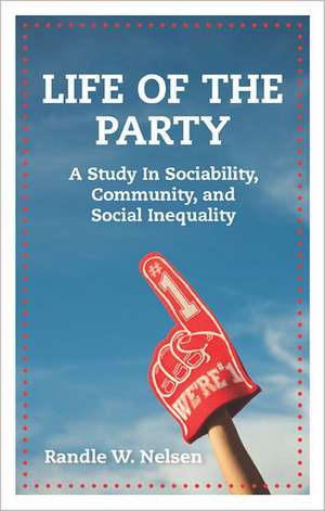 Life of the Party: A Study in Sociability, Community, and Social Inequality de Randle W. Nelsen