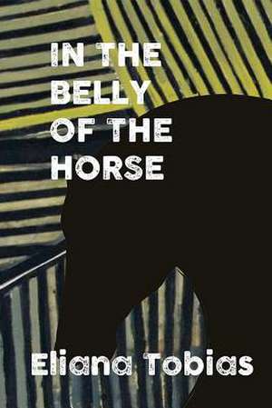 Tobias, E: In the Belly of the Horse de Eliana Tobias