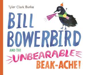 Bill Bowerbird and the Unbearable Beak-Ache de Tyler Clark Burke