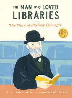 The Man Who Loved Libraries: The Story of Andrew Carnegie de Andrew Larsen