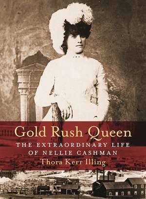 Gold Rush Queen: The Extraordinary Life of Nellie Cashman de Thora Kerr Illing