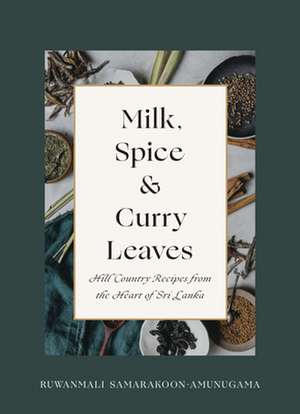 Milk, Spice and Curry Leaves: Hill Country Recipes from the Heart of Sri Lanka de Ruwanmali Samarakoon-Amunugama