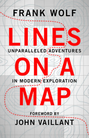 Lines on a Map: Unparalleled Adventures in Modern Exploration de Frank Wolf