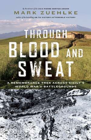 Through Blood and Sweat: A Remembrance Trek Across Sicily's World War II Battlegrounds de Mark Zuehlke