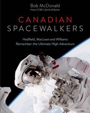 Canadian Spacewalkers: Hadfield, MacLean and Williams Remember the Ultimate High Adventure de Bob McDonald