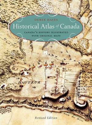 Historical Atlas of Canada: Canada's History Illustrated with Original Maps de Derek Hayes