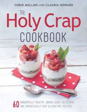 The Holy Crap Cookbook: Sixty Wonderfully Healthy, Marvellously Delicious and Fantastically Easy Gluten-Free Recipes de Corin Mullins