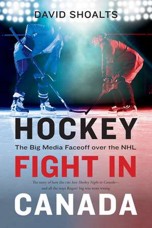 Hockey Fight in Canada: The Big Media Faceoff Over the NHL de David Shoalts